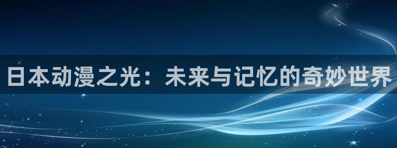 omo动漫：日本动漫之光：未来与记忆的奇妙世界