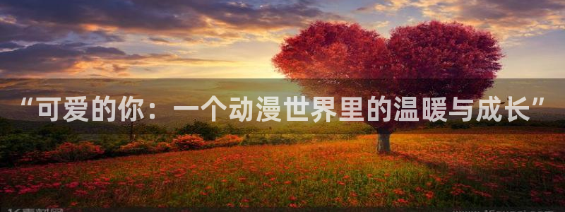 onfun动漫官网：“可爱的你：一个动漫世界里的温暖与成长”