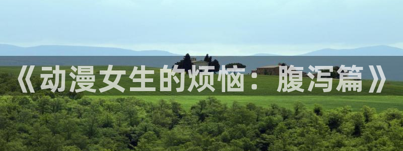 omofun专注动漫官网入口：《动漫女生的烦恼：腹泻篇》
